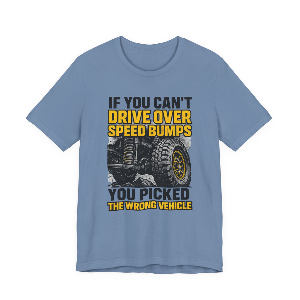 If You Can't Drive Over Speed Bumps, You Picked The Wrong Vehicle T-Shirt