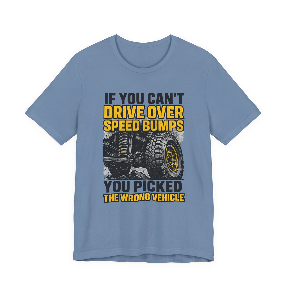 If You Can't Drive Over Speed Bumps, You Picked The Wrong Vehicle T-Shirt