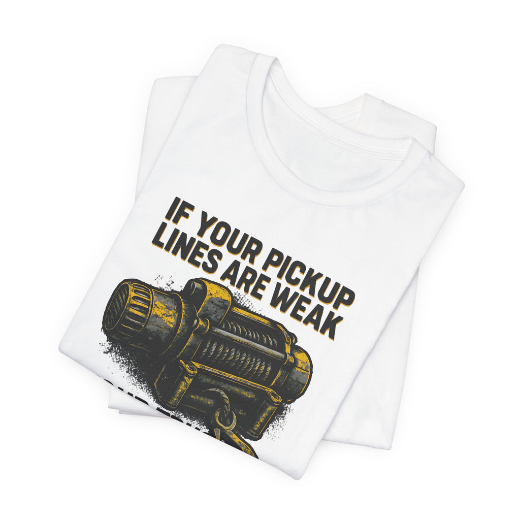 If Your Pickup Lines Are Weak, Your Truck Better Make Up For It T-Shirt