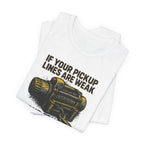 If Your Pickup Lines Are Weak, Your Truck Better Make Up For It T-Shirt
