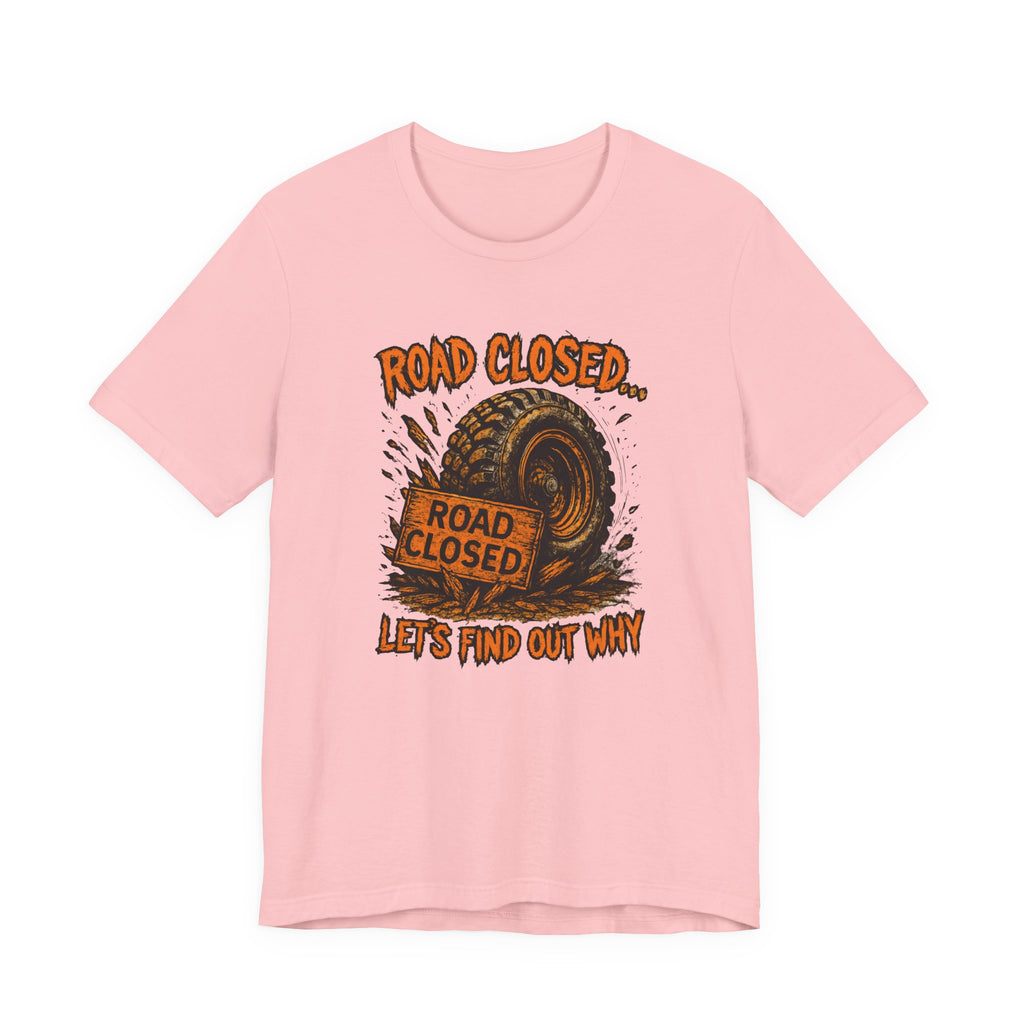 Road Closed, Let's Find Out Why T-Shirt