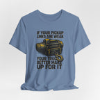 If Your Pickup Lines Are Weak, Your Truck Better Make Up For It T-Shirt