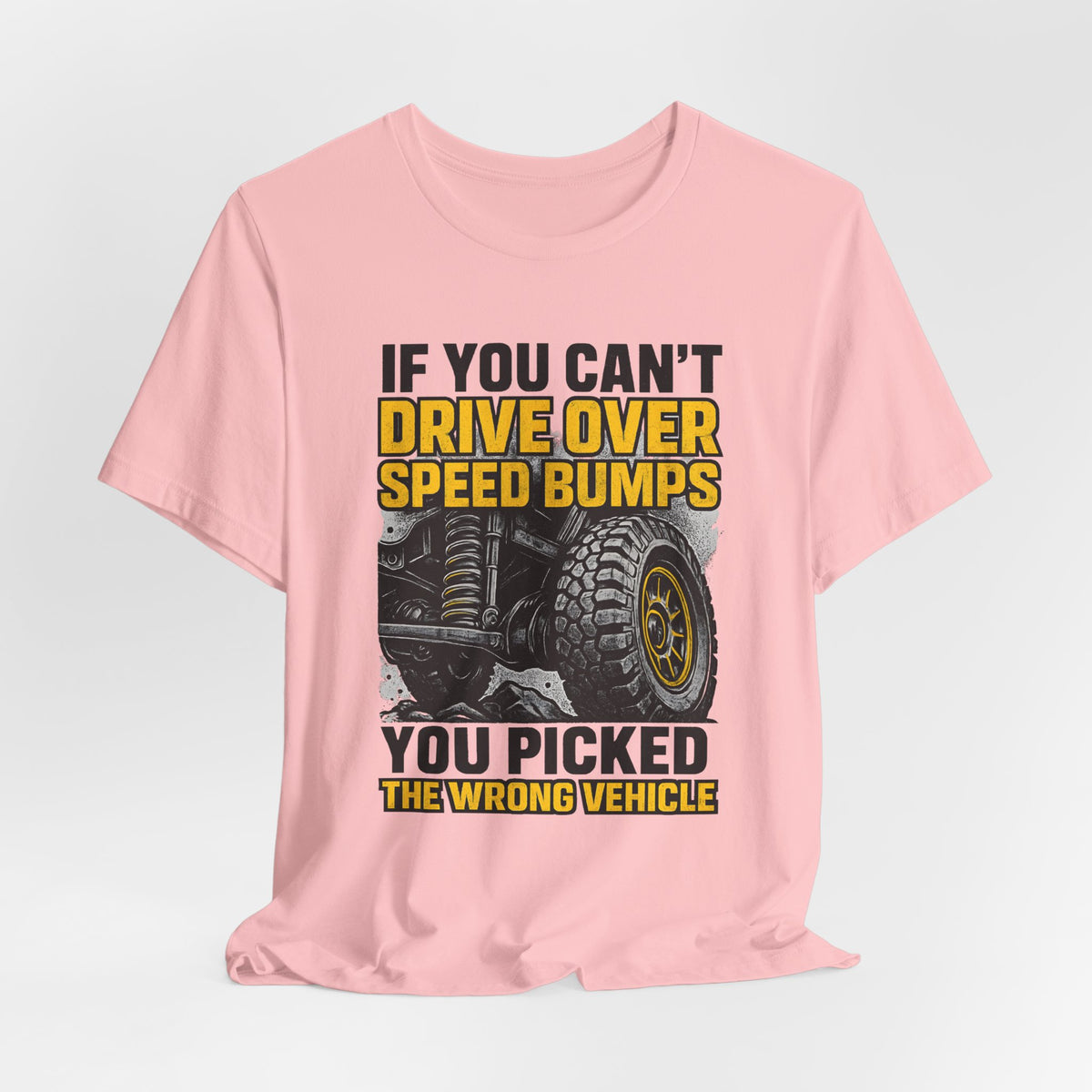 If You Can't Drive Over Speed Bumps, You Picked The Wrong Vehicle T-Shirt