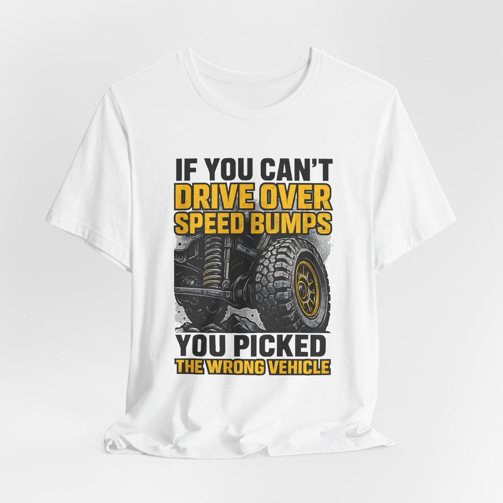 If You Can't Drive Over Speed Bumps, You Picked The Wrong Vehicle T-Shirt