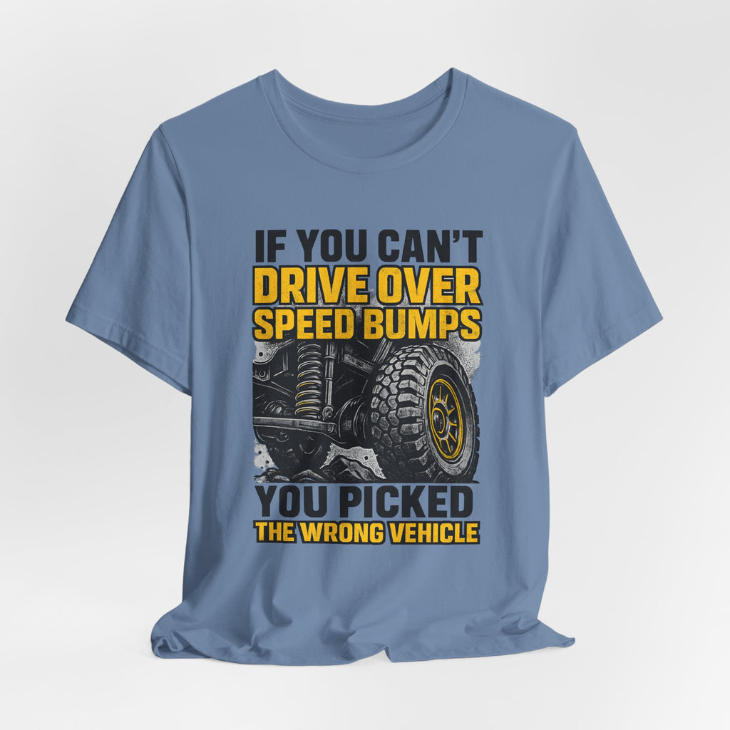 If You Can't Drive Over Speed Bumps, You Picked The Wrong Vehicle T-Shirt