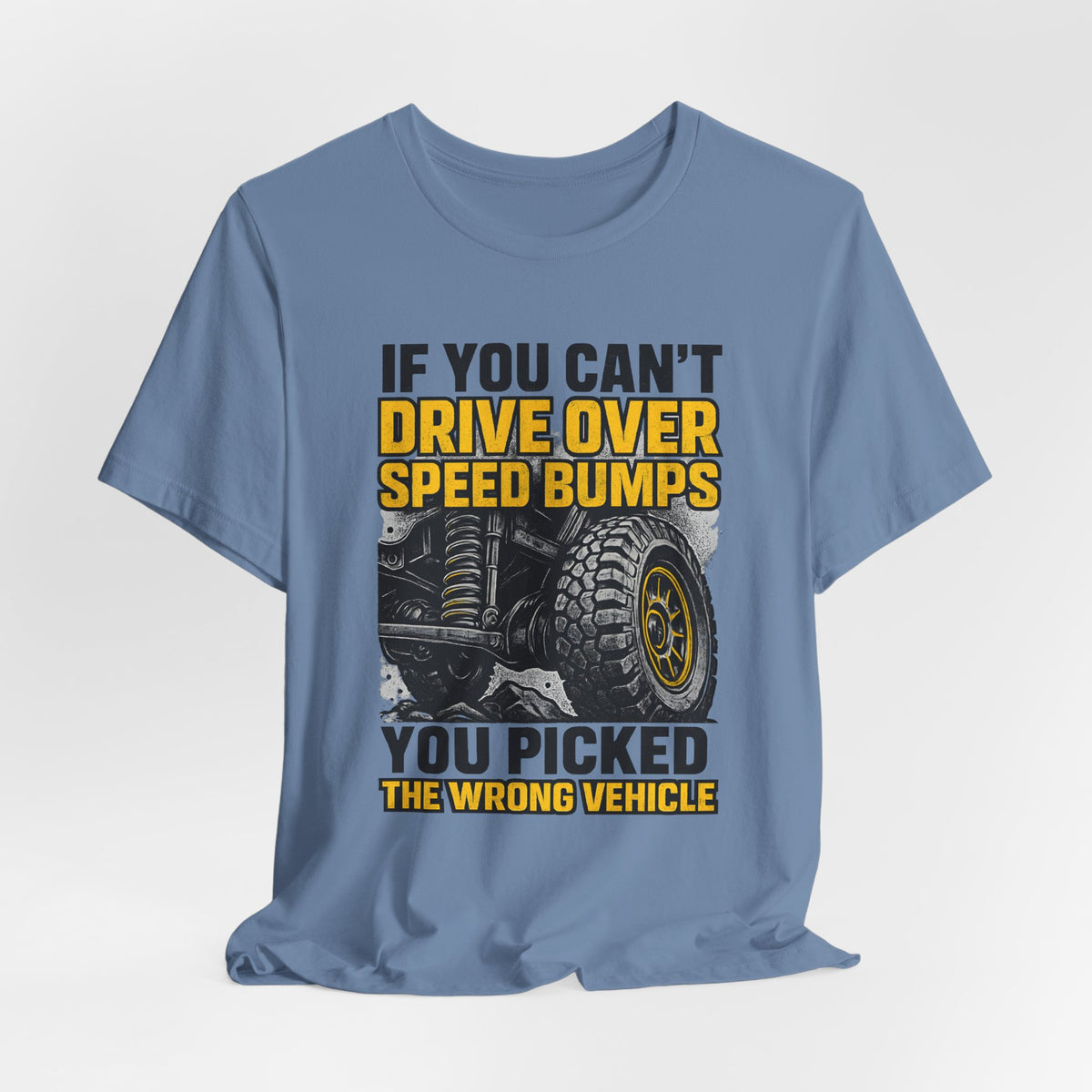 If You Can't Drive Over Speed Bumps, You Picked The Wrong Vehicle T-Shirt
