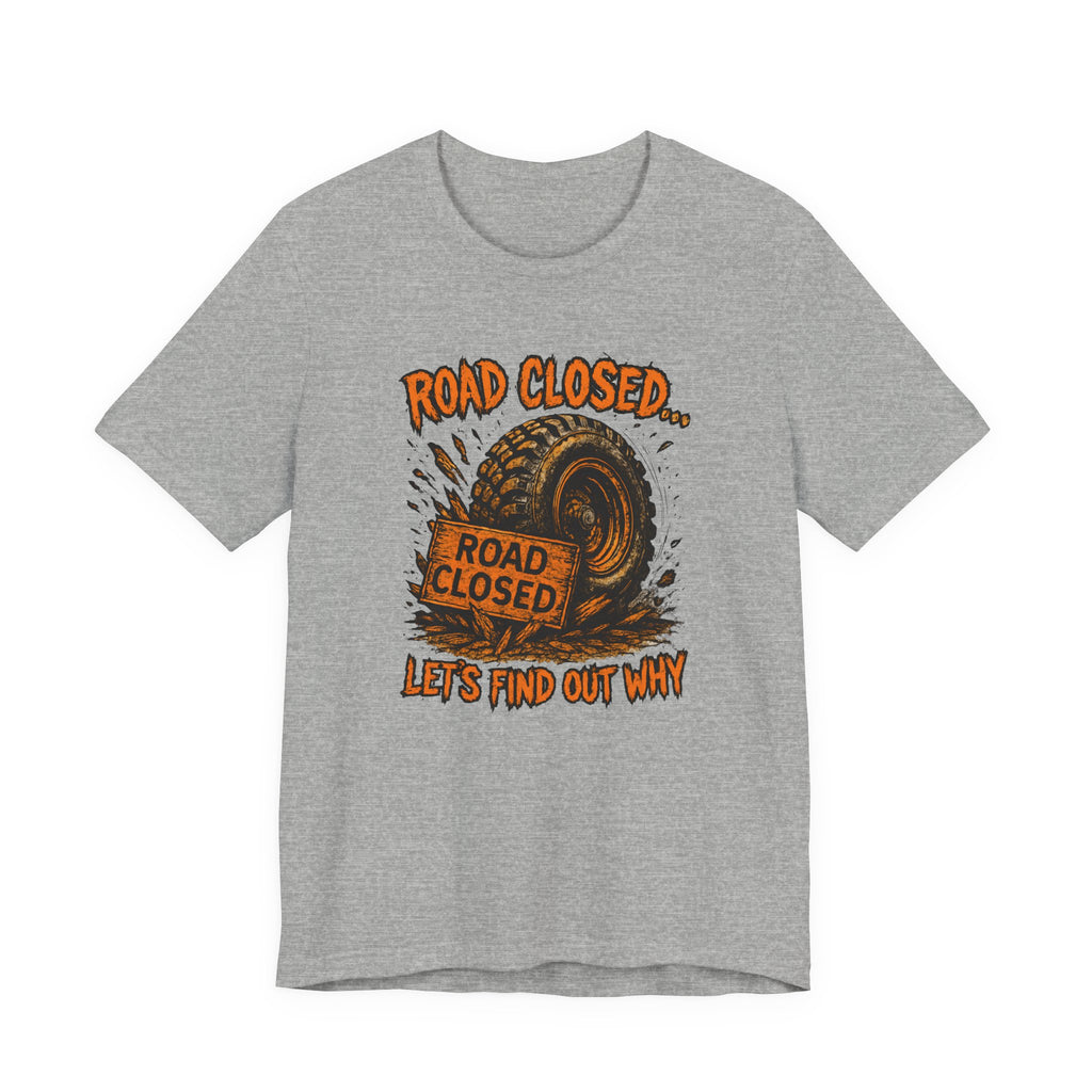 Road Closed, Let's Find Out Why T-Shirt