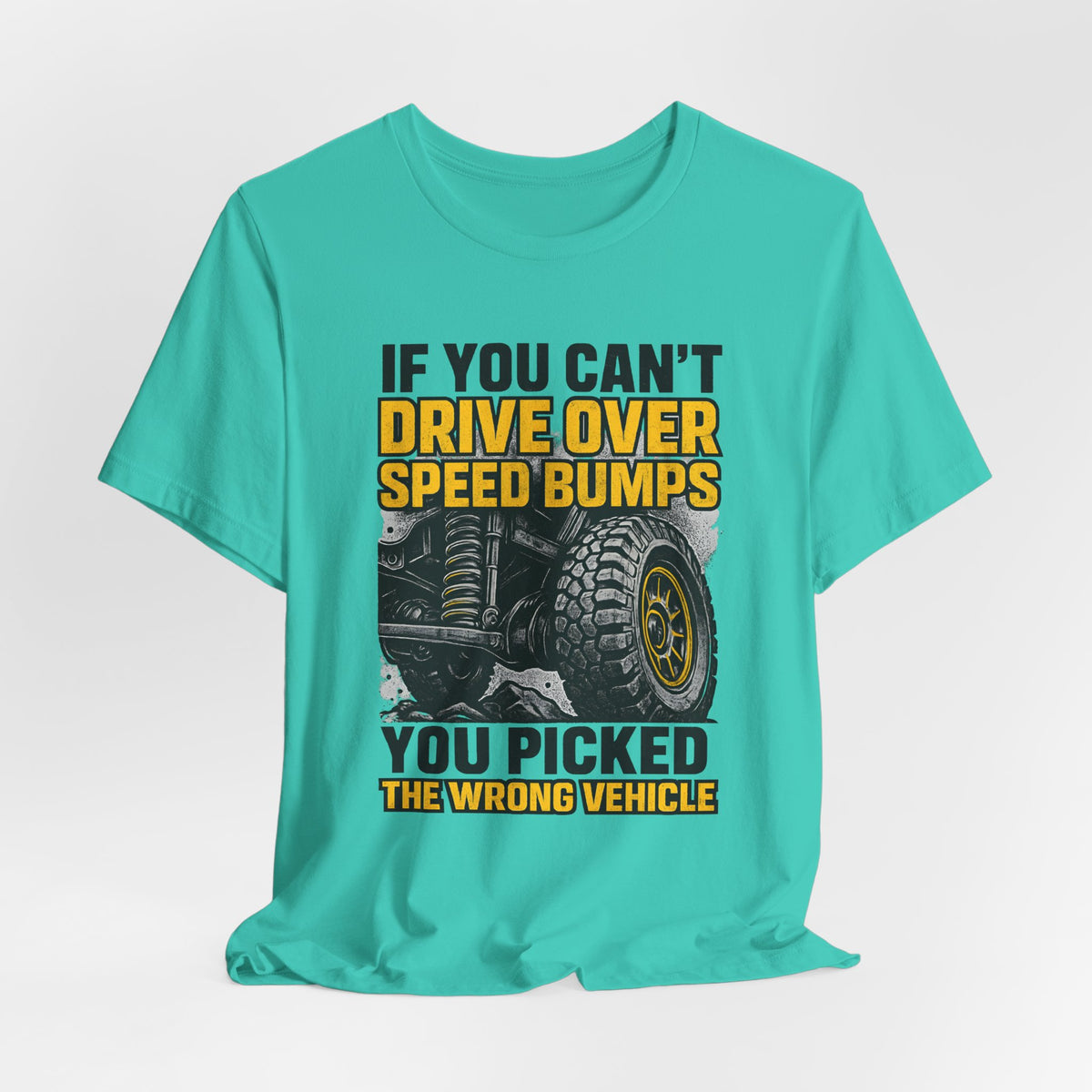 If You Can't Drive Over Speed Bumps, You Picked The Wrong Vehicle T-Shirt