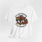 Not Broken, Still Fixing It T-Shirt