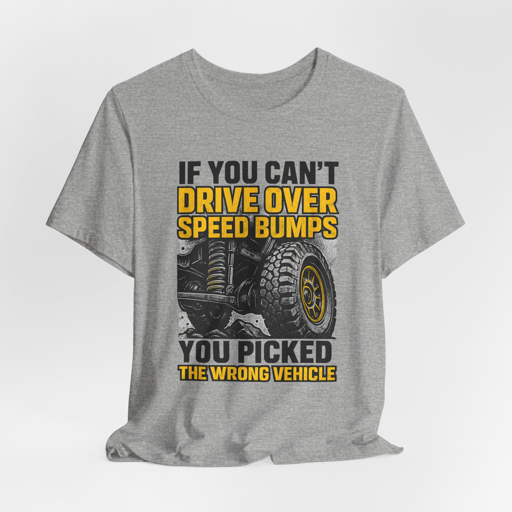 If You Can't Drive Over Speed Bumps, You Picked The Wrong Vehicle T-Shirt