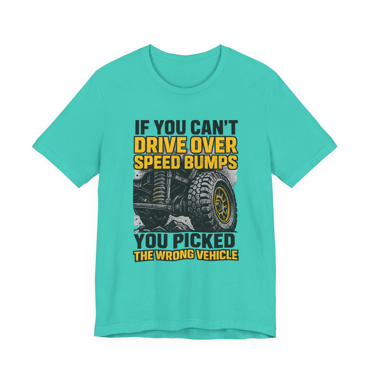 If You Can't Drive Over Speed Bumps, You Picked The Wrong Vehicle T-Shirt