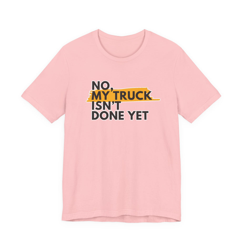 No, My Truck Isn't Done Yet T-Shirt