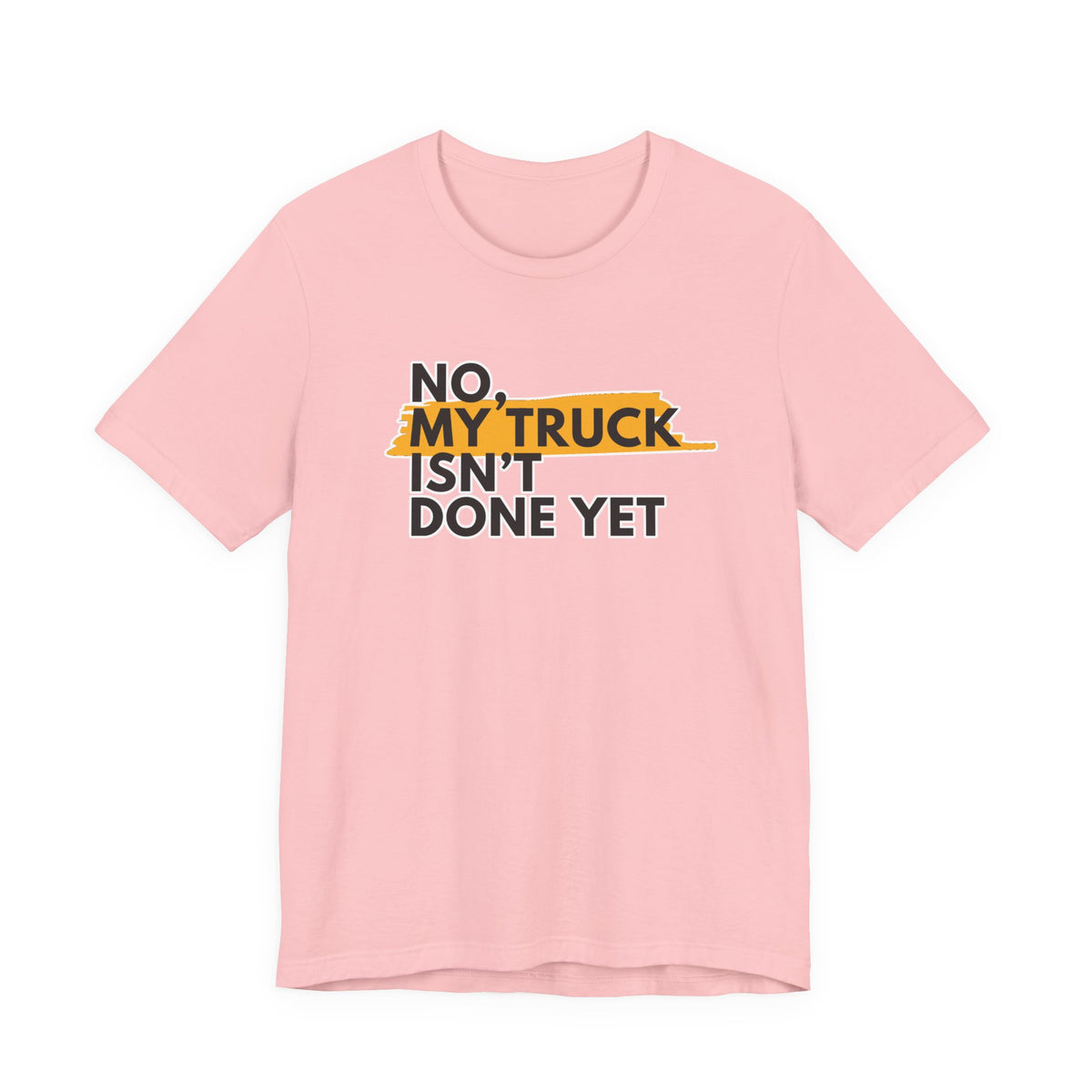 No, My Truck Isn't Done Yet T-Shirt