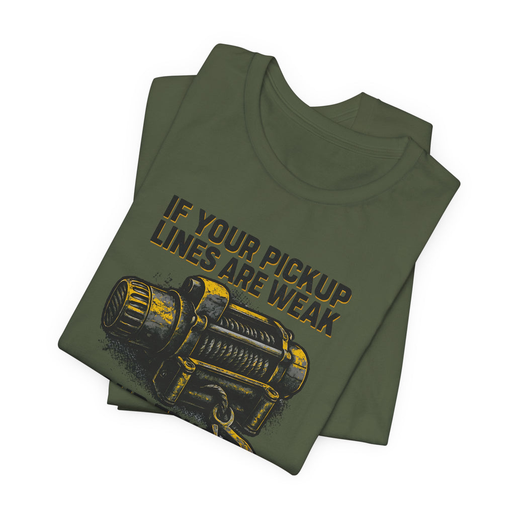 If Your Pickup Lines Are Weak, Your Truck Better Make Up For It T-Shirt