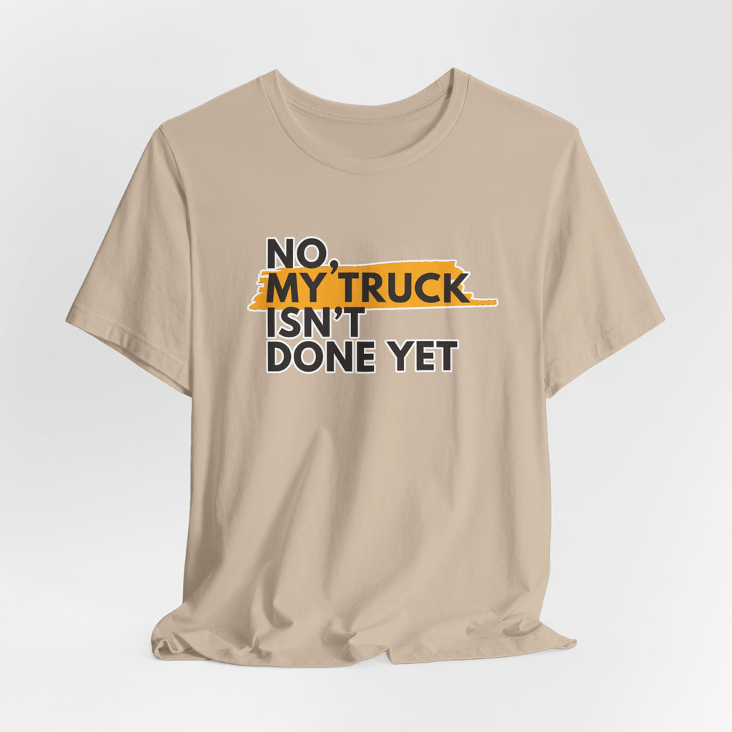No, My Truck Isn't Done Yet T-Shirt