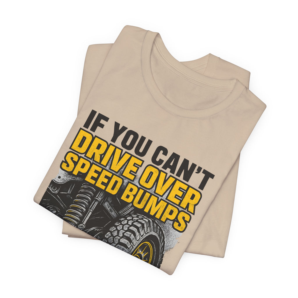 If You Can't Drive Over Speed Bumps, You Picked The Wrong Vehicle T-Shirt