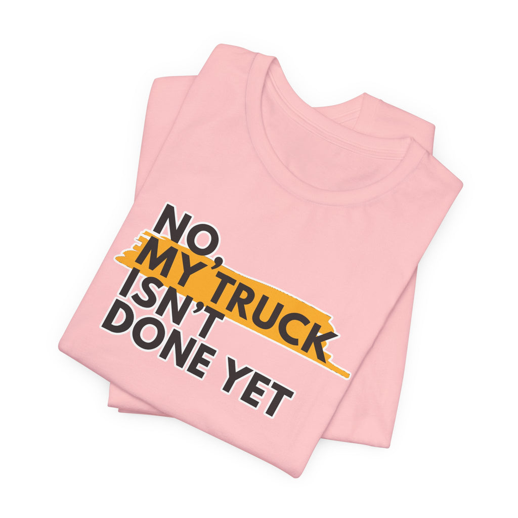 No, My Truck Isn't Done Yet T-Shirt