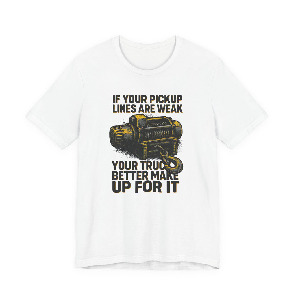 If Your Pickup Lines Are Weak, Your Truck Better Make Up For It T-Shirt