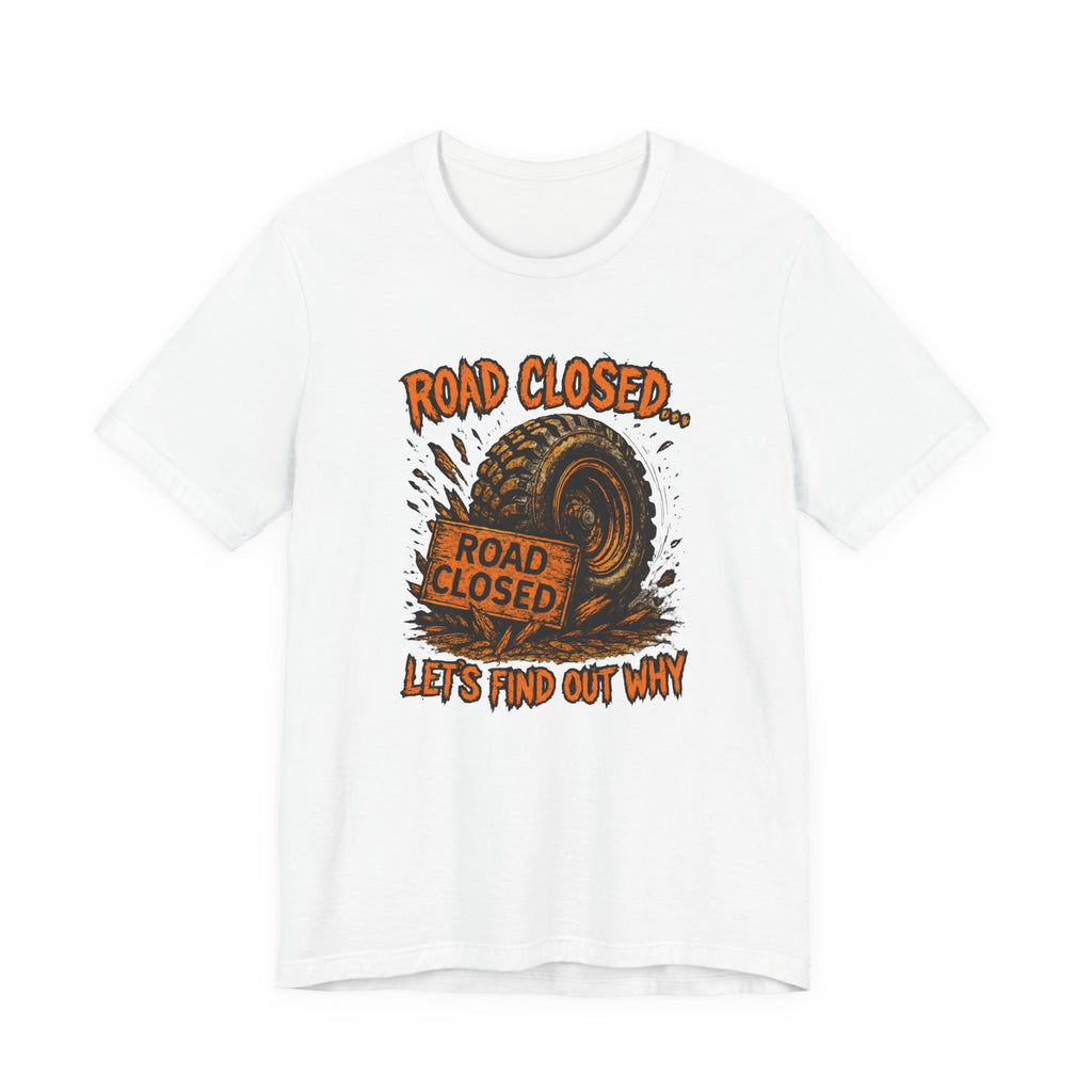 Road Closed, Let's Find Out Why T-Shirt