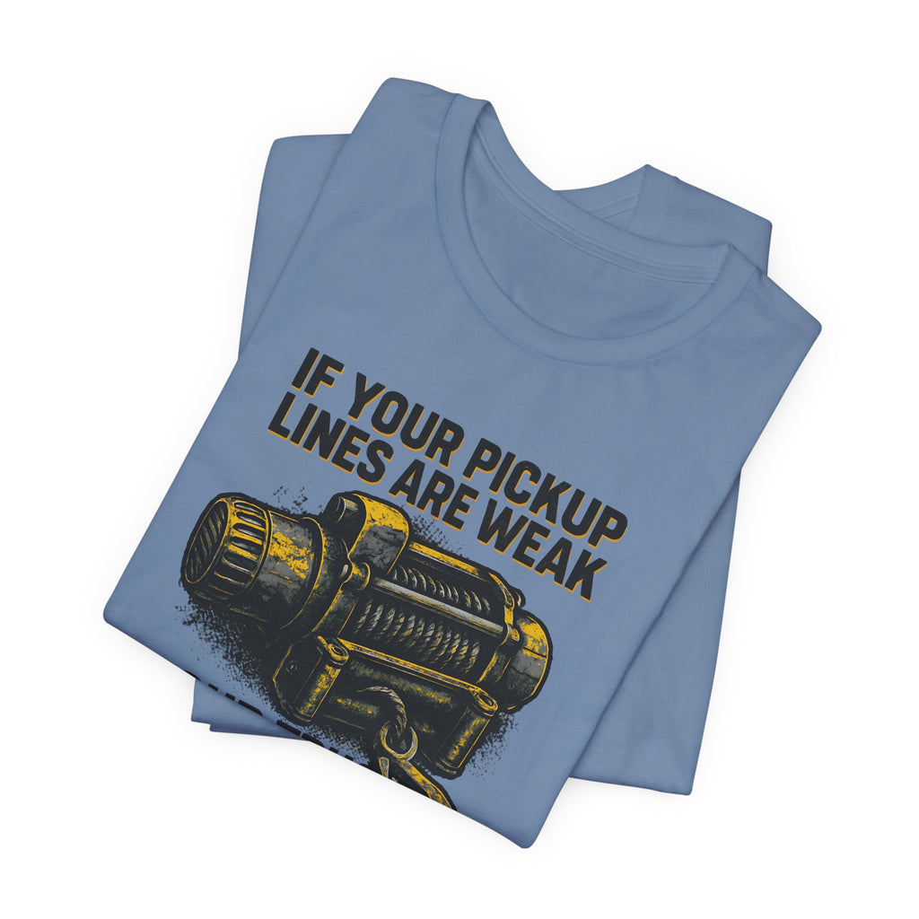 If Your Pickup Lines Are Weak, Your Truck Better Make Up For It T-Shirt