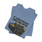 If Your Pickup Lines Are Weak, Your Truck Better Make Up For It T-Shirt