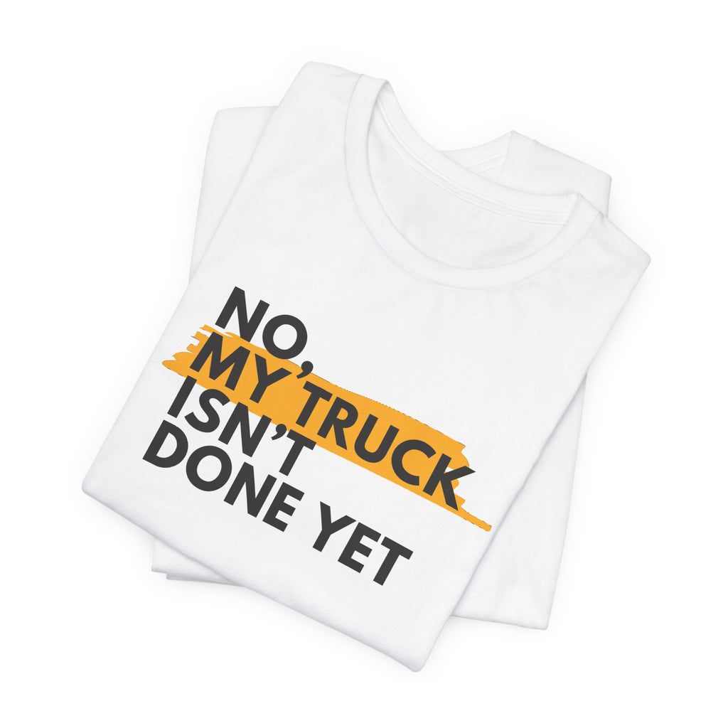 No, My Truck Isn't Done Yet T-Shirt