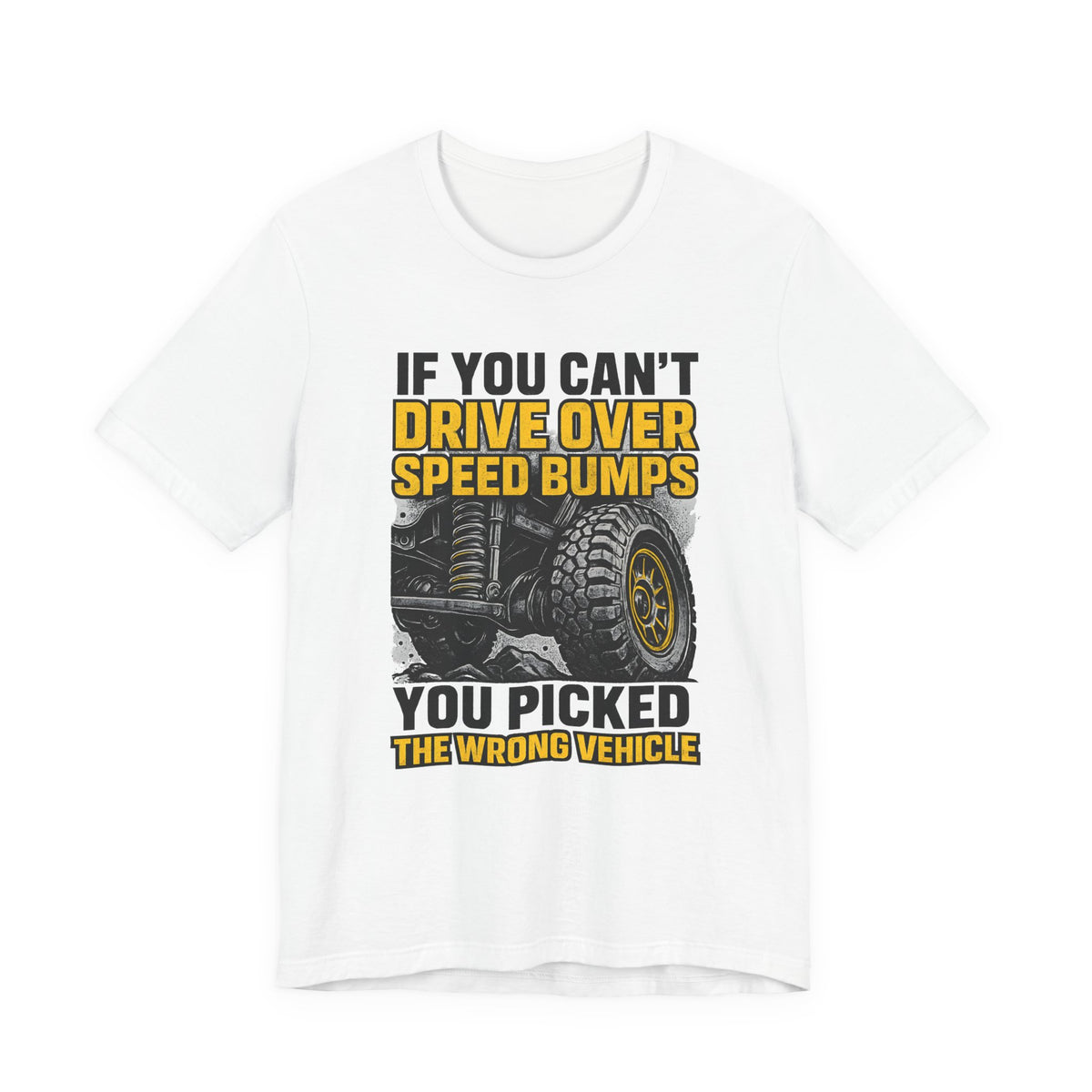 If You Can't Drive Over Speed Bumps, You Picked The Wrong Vehicle T-Shirt