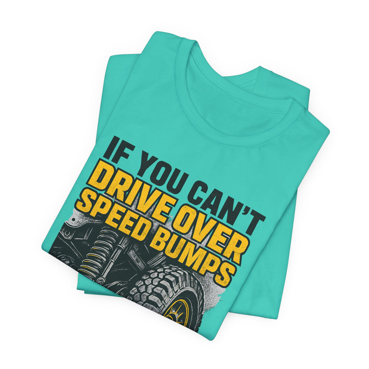 If You Can't Drive Over Speed Bumps, You Picked The Wrong Vehicle T-Shirt