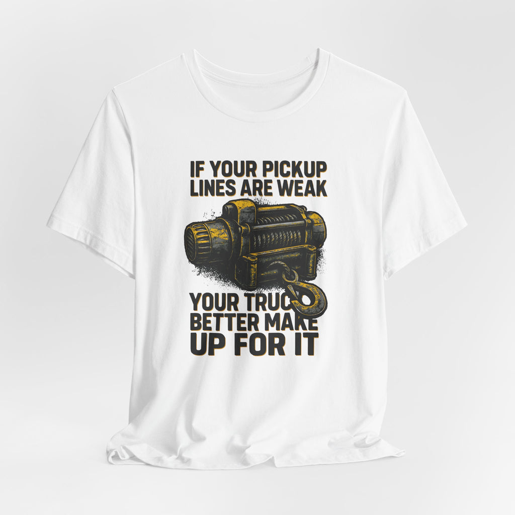 If Your Pickup Lines Are Weak, Your Truck Better Make Up For It T-Shirt