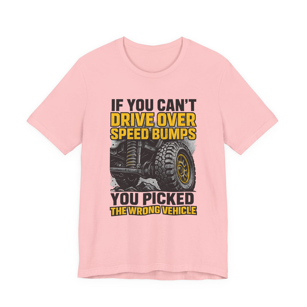 If You Can't Drive Over Speed Bumps, You Picked The Wrong Vehicle T-Shirt