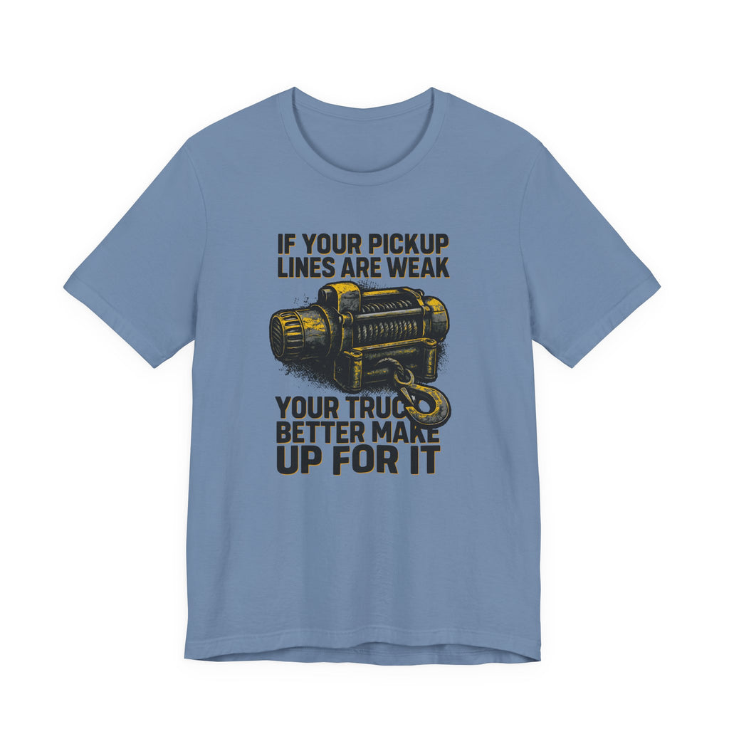 If Your Pickup Lines Are Weak, Your Truck Better Make Up For It T-Shirt
