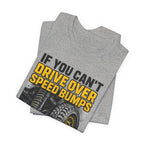 If You Can't Drive Over Speed Bumps, You Picked The Wrong Vehicle T-Shirt