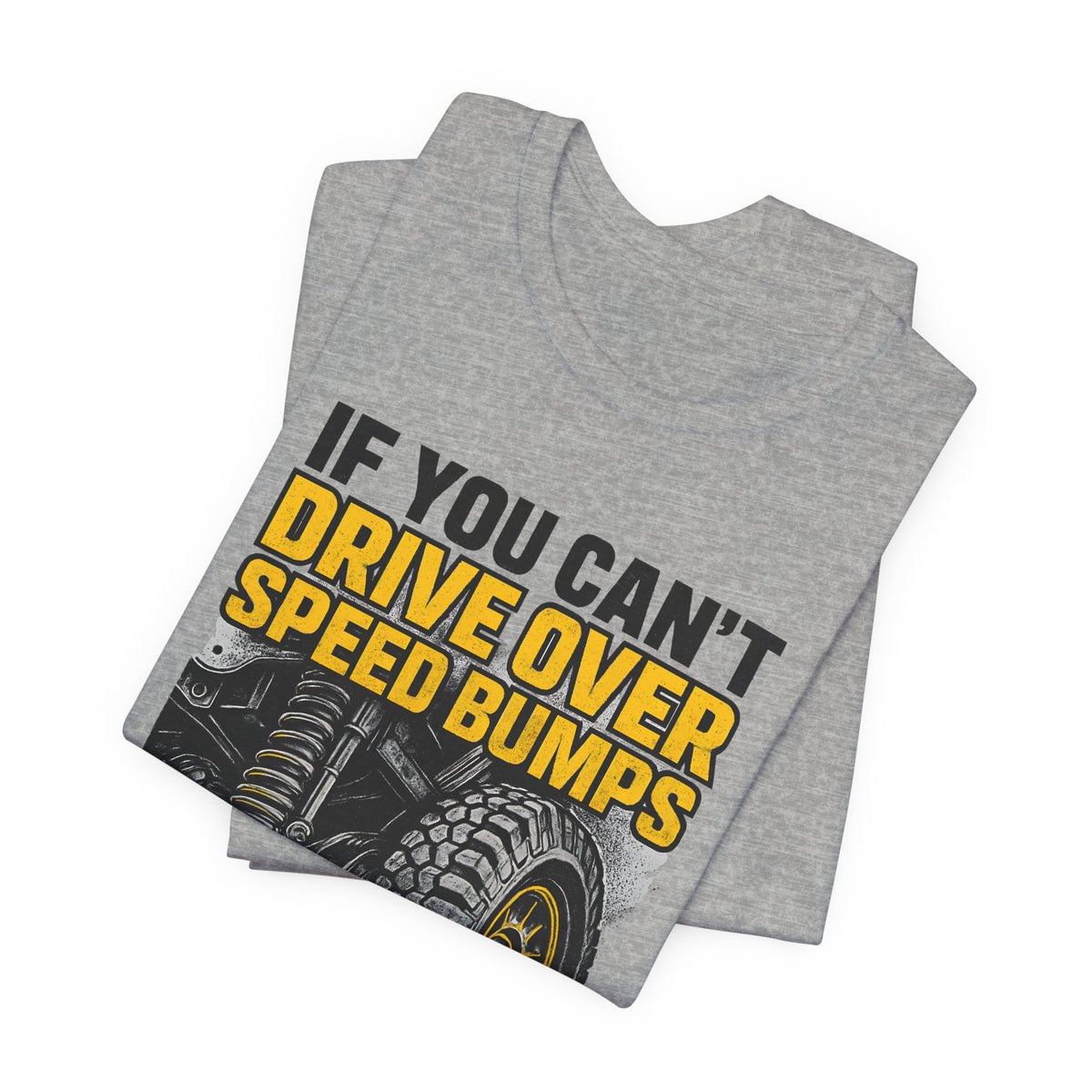 If You Can't Drive Over Speed Bumps, You Picked The Wrong Vehicle T-Shirt