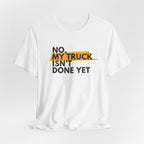 No, My Truck Isn't Done Yet T-Shirt