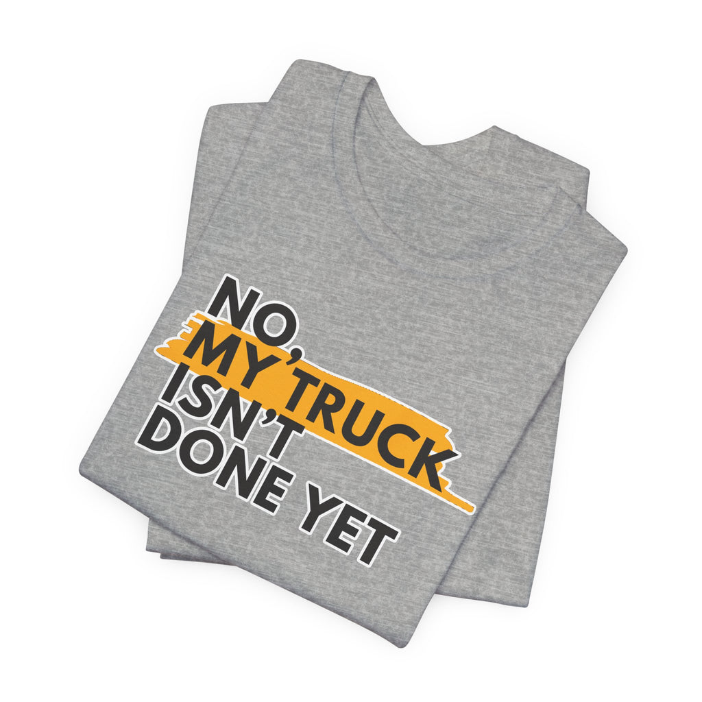 No, My Truck Isn't Done Yet T-Shirt