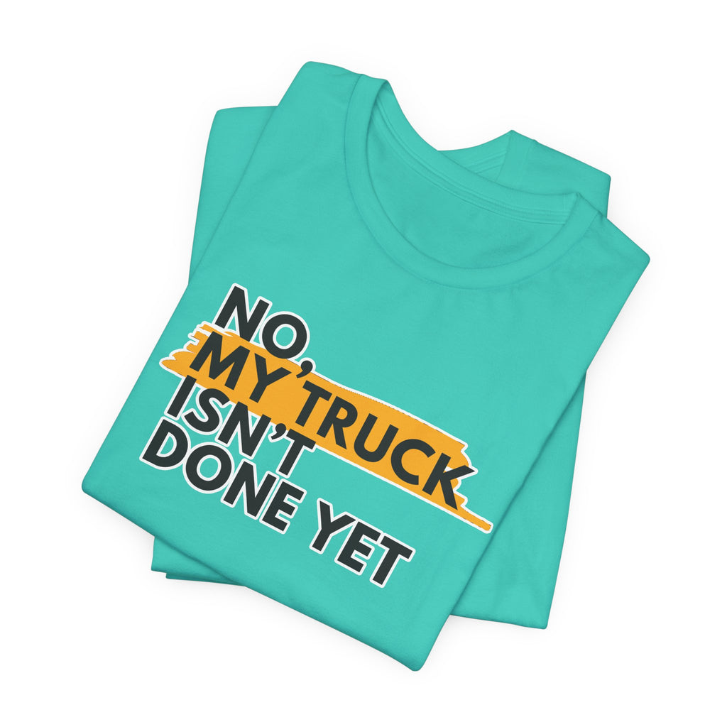 No, My Truck Isn't Done Yet T-Shirt