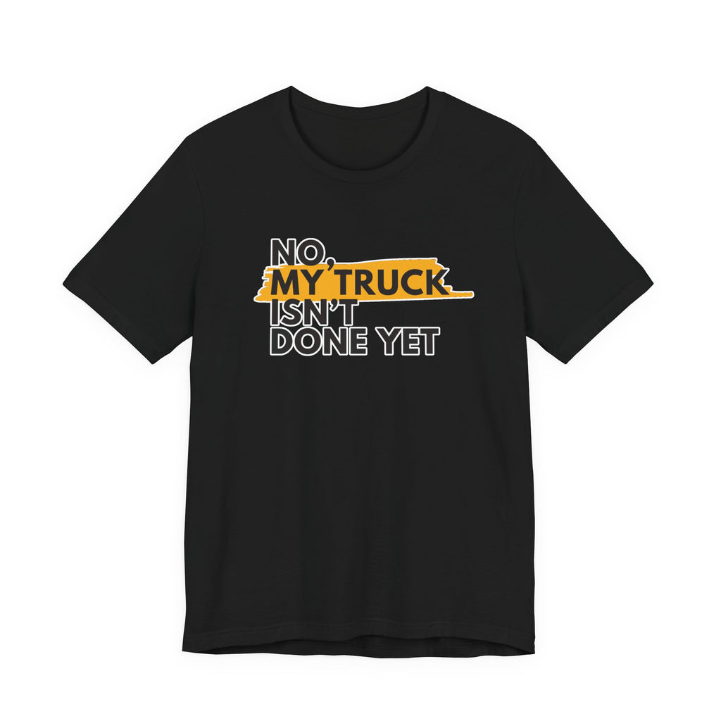 No, My Truck Isn't Done Yet T-Shirt