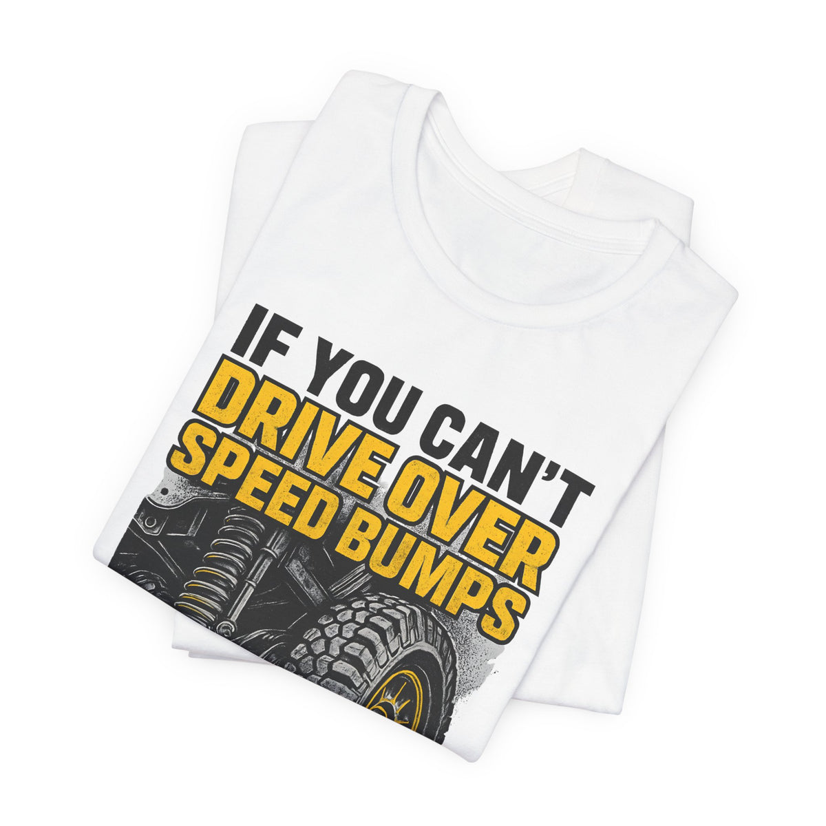 If You Can't Drive Over Speed Bumps, You Picked The Wrong Vehicle T-Shirt