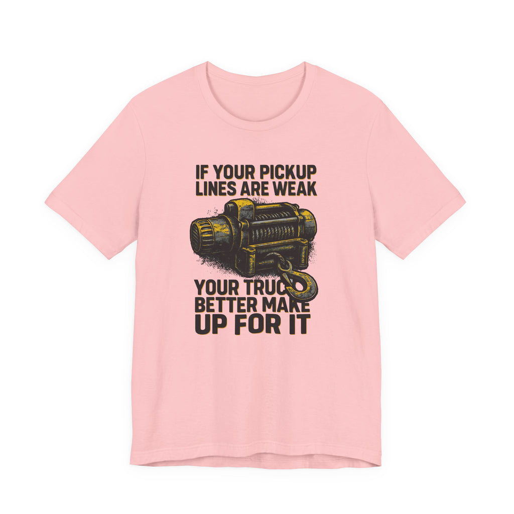 If Your Pickup Lines Are Weak, Your Truck Better Make Up For It T-Shirt