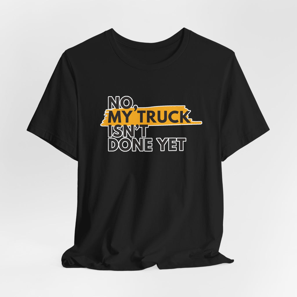 No, My Truck Isn't Done Yet T-Shirt