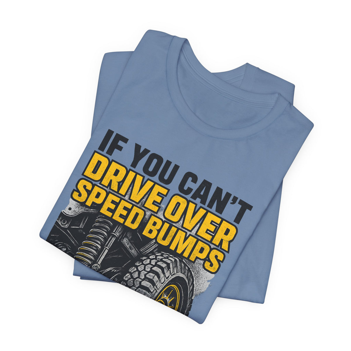If You Can't Drive Over Speed Bumps, You Picked The Wrong Vehicle T-Shirt