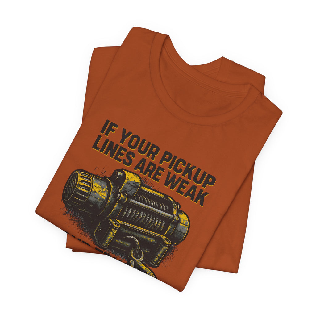 If Your Pickup Lines Are Weak, Your Truck Better Make Up For It T-Shirt