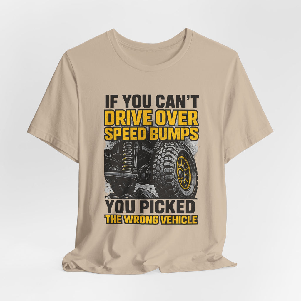 If You Can't Drive Over Speed Bumps, You Picked The Wrong Vehicle T-Shirt