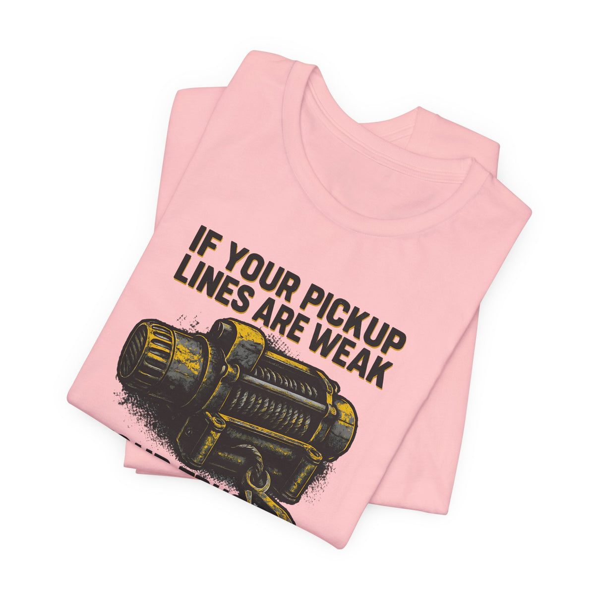 If Your Pickup Lines Are Weak, Your Truck Better Make Up For It T-Shirt