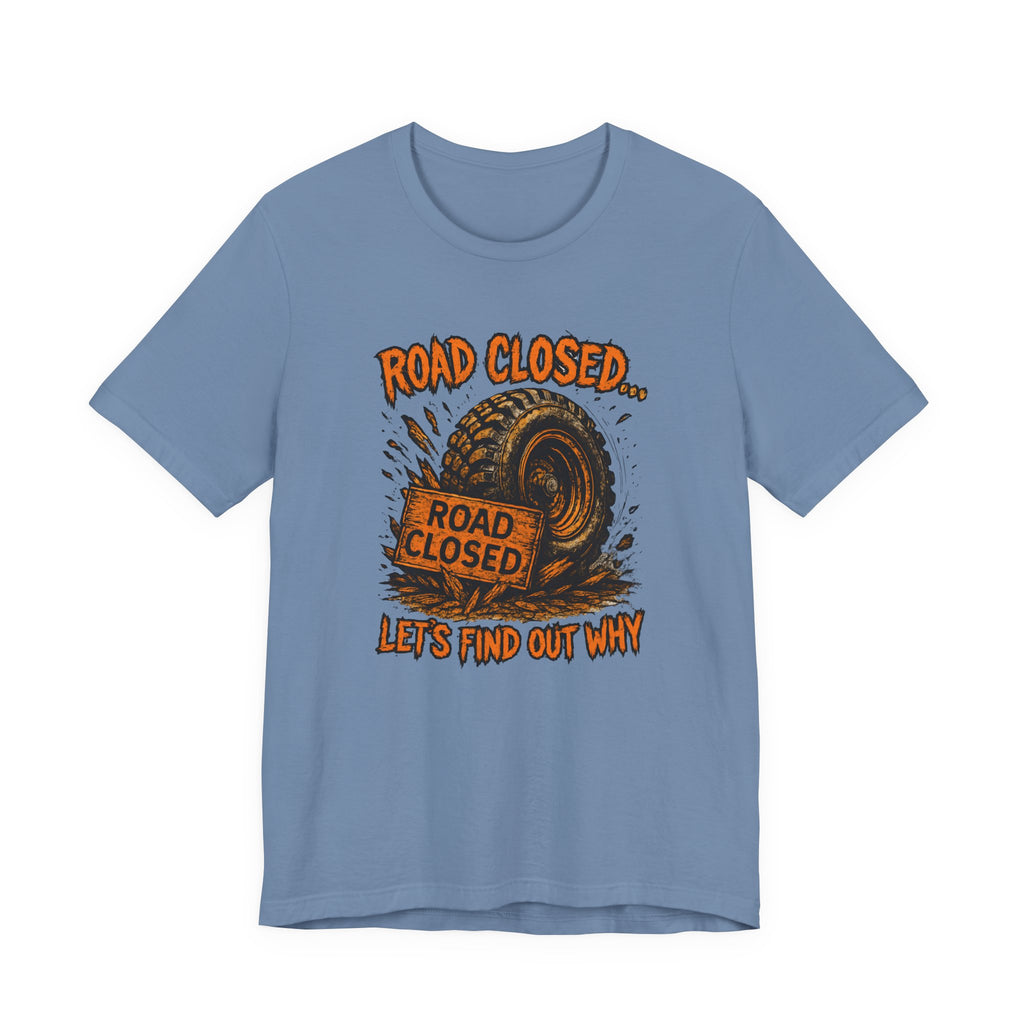 Road Closed, Let's Find Out Why T-Shirt