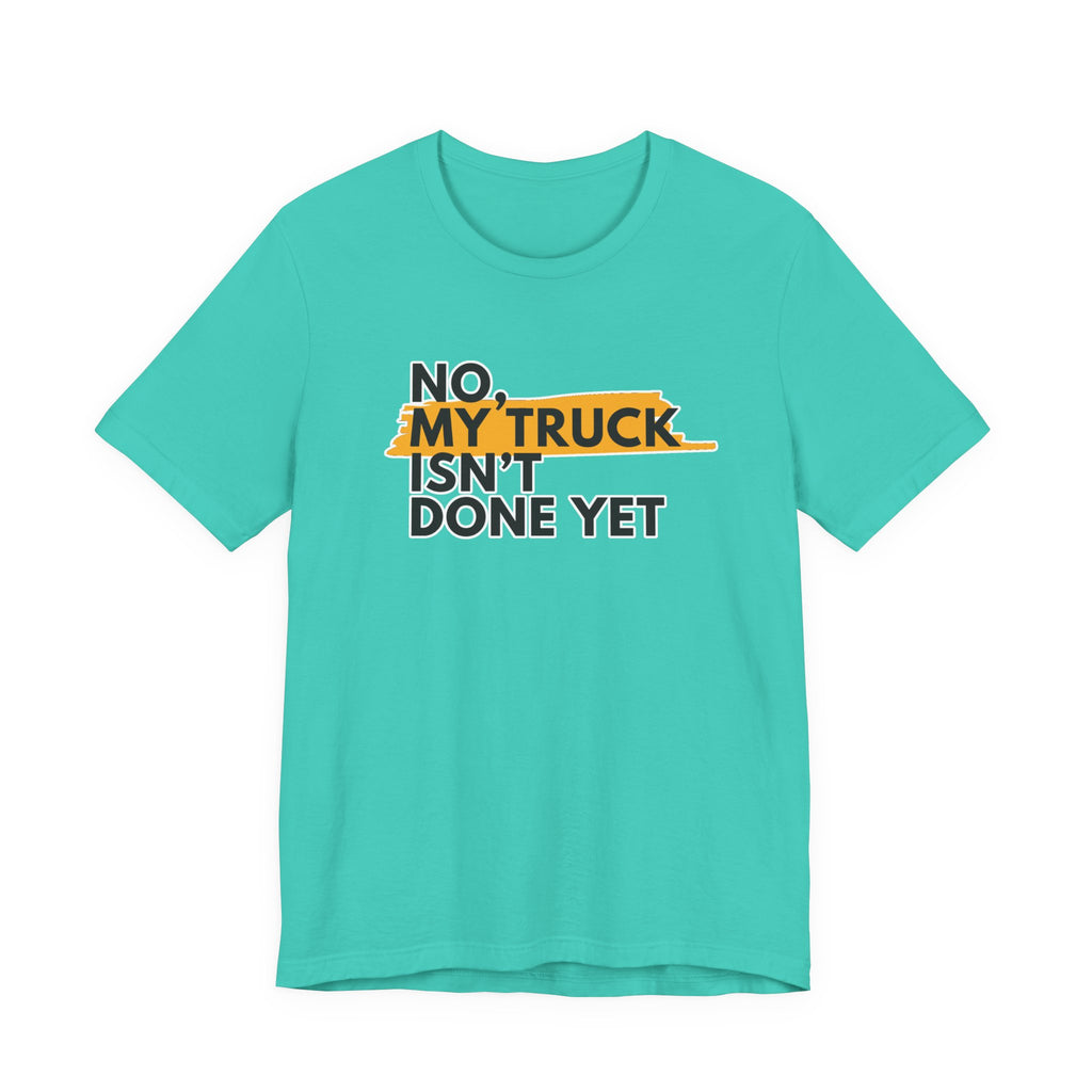 No, My Truck Isn't Done Yet T-Shirt